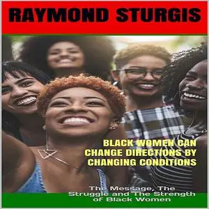 «Black Women Can Change Directions by Changing Conditions : The Message, The Struggle and The Strength of Black Women» b