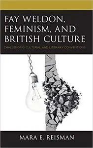 Fay Weldon, Feminism, and British Culture: Challenging Cultural and Literary Conventions