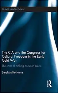 The CIA and the Congress for Cultural Freedom in the Early Cold War: The Limits of Making Common Cause