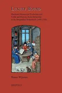 Luxury Bound: Illustrated Manuscript Production and Noble and Princely Book Ownership in the Burgundian Netherlands (1400-1550)