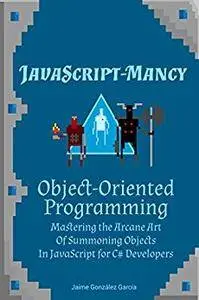 JavaScript-mancy: Object-Oriented Programming: Mastering the Arcane Art of Summoning Objects in JavaScript