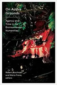 On Active Grounds: Agency and Time in the Environmental Humanities