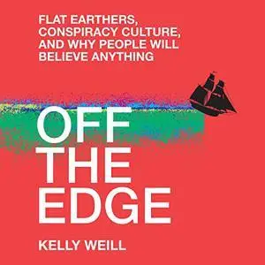 Off the Edge: Flat Earthers, Conspiracy Culture, and Why People Will Believe Anything