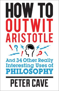 How to Outwit Aristotle And 34 Other Really Interesting Uses of Philosophy (repost)
