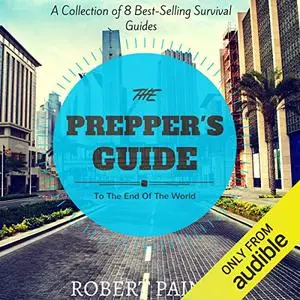 The Prepper's Guide to the End of the World: A Collection of 8 Best-Selling Survival Guides [Audiobook]