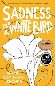 «Sadness Is a White Bird» by Moriel Rothman-Zecher