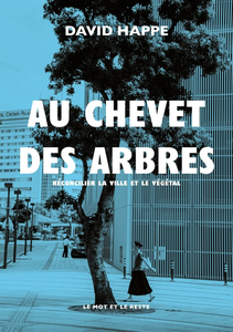 Au chevet des arbres : Réconcilier la ville et le végétal - David Happe