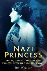 Nazi Princess: Hitler, Lord Rothermere and Princess Stephanie von Hohenlohe