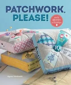 Patchwork, Please!: Colorful Zakka Projects to Stitch and Give