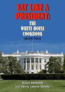 Eat Like a President: The White House Cookbook: Book One: Volume 1