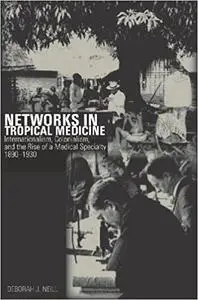 Networks in Tropical Medicine: Internationalism, Colonialism, and the Rise of a Medical Specialty, 1890–1930