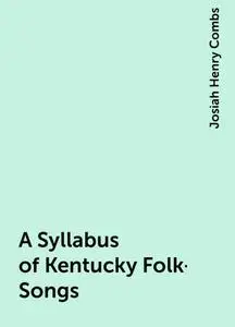 «A Syllabus of Kentucky Folk-Songs» by Josiah Henry Combs