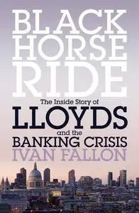 Black Horse Ride: The Inside Story of Lloyds and the Banking Crisis