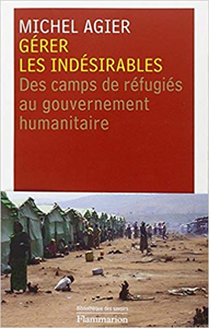 Gérer les indésirables : Des camps de réfugiés au gouvernement humanitaire - Michel Agier