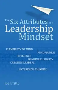 The Six Attributes of a Leadership Mindset: Flexibility of mind, mindfulness, resilience, genuine curiosity, creating leaders