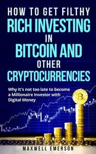 «How to Get Filthy Rich Investing in Bitcoin and Other Cryptocurrencies» by Maxwell Emerson