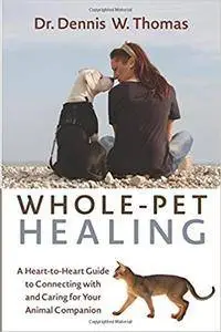 Whole-Pet Healing: A Heart-to-Heart Guide to Connecting with and Caring for Your Animal Companion