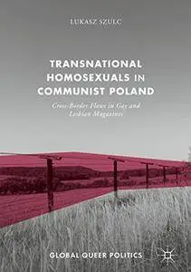 Transnational Homosexuals in Communist Poland: Cross-Border Flows in Gay and Lesbian Magazines (Global Queer Politics) [Repost]