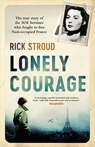 Lonely Courage: The true story of the SOE heroines who fought to free Nazi-occupied France