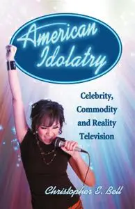 American Idolatry: Celebrity, Commodity and Reality Television