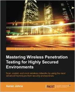 Mastering Wireless Penetration Testing for Highly Secured Environments (Repost)