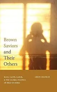 Brown Saviors and Their Others: Race, Caste, Labor, and the Global Politics of Help in India