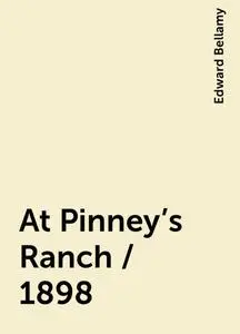 «At Pinney's Ranch / 1898» by Edward Bellamy