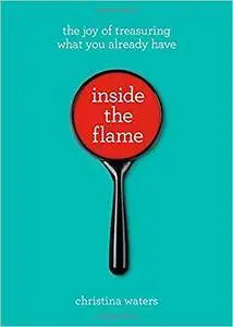Inside the Flame: The Joy of Treasuring What You Already Have