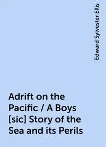 «Adrift on the Pacific / A Boys [sic] Story of the Sea and its Perils» by Edward Sylvester Ellis