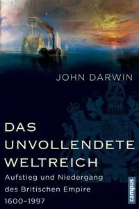 John Darwin - Das unvollendete Weltreich: Aufstieg und Niedergang des Britischen Empire 1600-1997