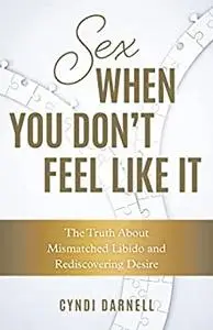 Sex When You Don't Feel Like It: The Truth about Mismatched Libido and Rediscovering Desire