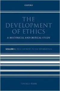 The Development of Ethics: A Historical and Critical Study Volume I: From Socrates to the Reformation by Terence Irwin
