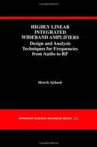 Highly Linear Integrated Wideband Amplifiers: Design and Analysis Techniques for Frequencies from Audio to RF