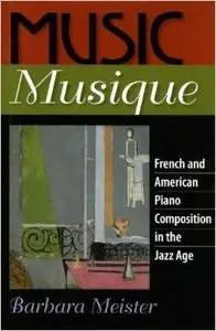 Music Musique: French and American Piano Composition in the Jazz Age by Barbara Meister