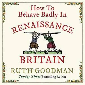 How to Behave Badly in Renaissance Britain [Audiobook]