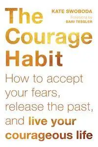 The Courage Habit: How to Accept Your Fears, Release the Past, and Live Your Courageous Life