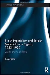 British Imperialism and Turkish Nationalism in Cyprus, 1923-1939: Divide, Define and Rule