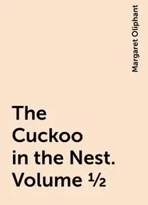 «The Cuckoo in the Nest. Volume 1/2» by Margaret Oliphant