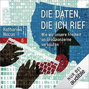 Die Daten, die ich rief: Wie wir unsere Freiheit an Großkonzerne verkaufen [Hörbuch]