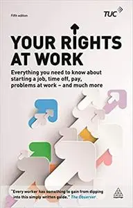 Your Rights at Work: Everything You Need to Know About Starting a Job, Time off, Pay, Problems at Work - and Much More! Ed 5