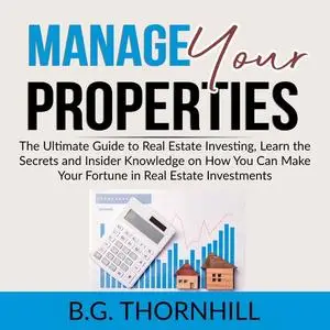 «Manage Your Properties: The Ultimate Guide to Real Estate Investing, Learn the Secrets and Insider Knowledge on How You
