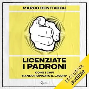 «Licenziate i padroni? Come i capi hanno rovinato il lavoro» by Marco Bentivogli