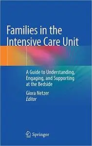 Families in the Intensive Care Unit: A Guide to Understanding, Engaging, and Supporting at the Bedside