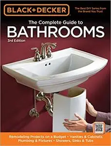 Black & Decker The Complete Guide to Bathrooms, Third Edition: *Remodeling on a budget * Vanities & Cabinets * Plumbing  Ed 3