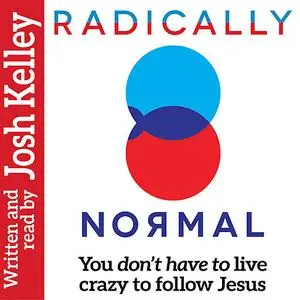 «Radically Normal: You Don't Have to Live Crazy to Follow Jesus» by Josh Kelley