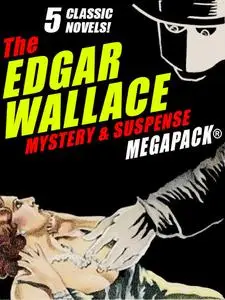 «The Edgar Wallace Mystery & Suspense MEGAPACK®: 5 Classic Novels» by Edgar Wallace