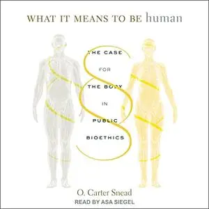 What It Means to Be Human: The Case for the Body in Public Bioethics [Audiobook]