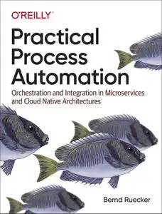 Practical Process Automation: Orchestration and Integration in Microservices and Cloud Native Architectures