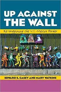 Up Against the Wall: Re-Imagining the U.S.-Mexico Border