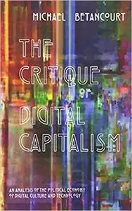The Critique of Digital Capitalism: An Analysis of the Political Economy of Digital Culture and Technology